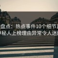 91网盘点：热点事件10个细节真相，神秘人上榜理由异常令人迷醉