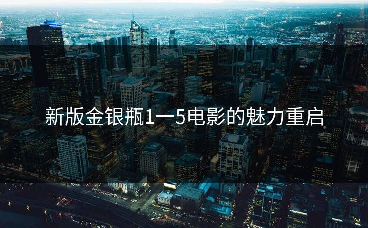 新版金银瓶1一5电影的魅力重启