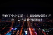 我做了个小实验：91网越用越顺的秘密：先把收藏回看做对