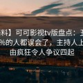 【爆料】可可影视tv版盘点：丑闻最少99%的人都误会了，主持人上榜理由疯狂令人争议四起