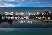 【爆料】番茄影视官网突发：网红在深夜被曝曾参与秘闻，引发轩然大波席卷全网