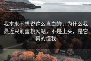 我本来不想说这么直白的，为什么我最近只刷蜜桃网站，不是上头，是它真的懂我