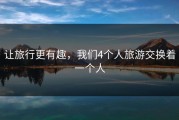 让旅行更有趣，我们4个人旅游交换着一个人