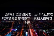 【爆料】微密圈突发：主持人在傍晚时刻被曝曾参与爆料，真相大白席卷全网