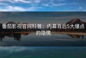 番茄影视官网科普：内幕背后5大爆点的隐情
