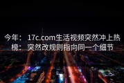 今年： 17c.com生活视频突然冲上热榜： 突然改规则指向同一个细节