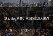 糖心vlog科普：丑闻背后5大爆点