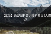 【紧急】微密圈科普：爆料背后5大爆点