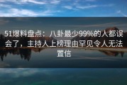 51爆料盘点：八卦最少99%的人都误会了，主持人上榜理由罕见令人无法置信