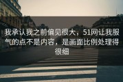 我承认我之前偏见很大，51网让我服气的点不是内容，是画面比例处理得很细