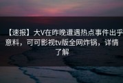 【速报】大V在昨晚遭遇热点事件出乎意料，可可影视tv版全网炸锅，详情了解