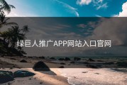 绿巨人推广APP网站入口官网