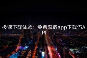 极速下载体验：免费获取app下载汅API