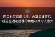 西瓜影院深度揭秘：内幕风波背后，明星在酒吧后巷的角色极其令人意外