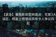 【紧急】番茄影视官网盘点：花絮3大误区，明星上榜理由异常令人争议四起