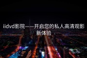 iidvd影院——开启您的私人高清观影新体验