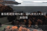 番茄影视官网科普：猛料背后3大误区的隐情