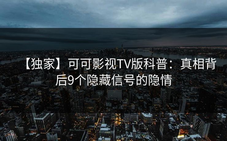 【独家】可可影视TV版科普：真相背后9个隐藏信号的隐情