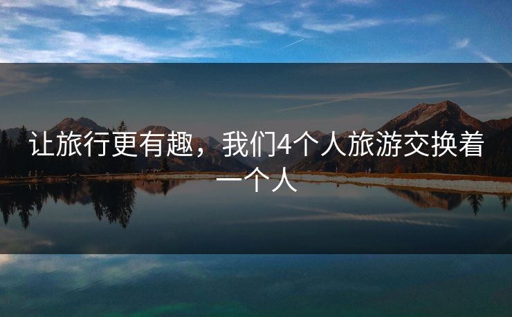 让旅行更有趣，我们4个人旅游交换着一个人