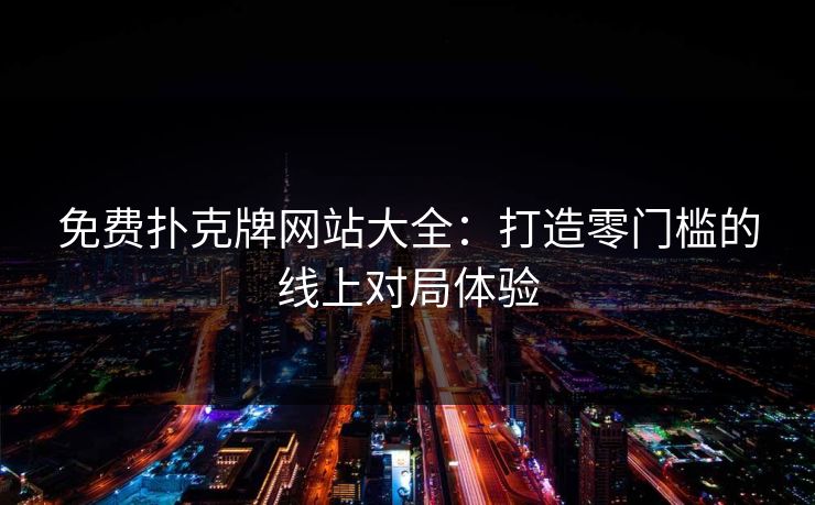 免费扑克牌网站大全：打造零门槛的线上对局体验