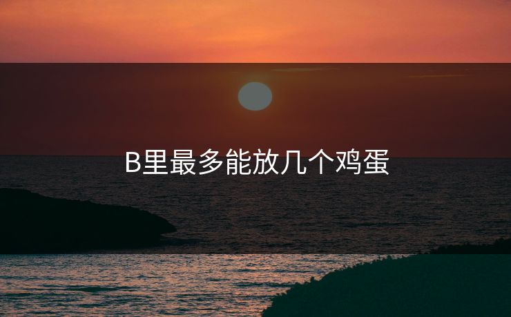 B里最多能放几个鸡蛋 B里最多能放几个鸡蛋