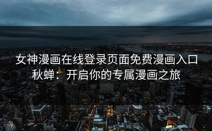 女神漫画在线登录页面免费漫画入口秋蝉：开启你的专属漫画之旅