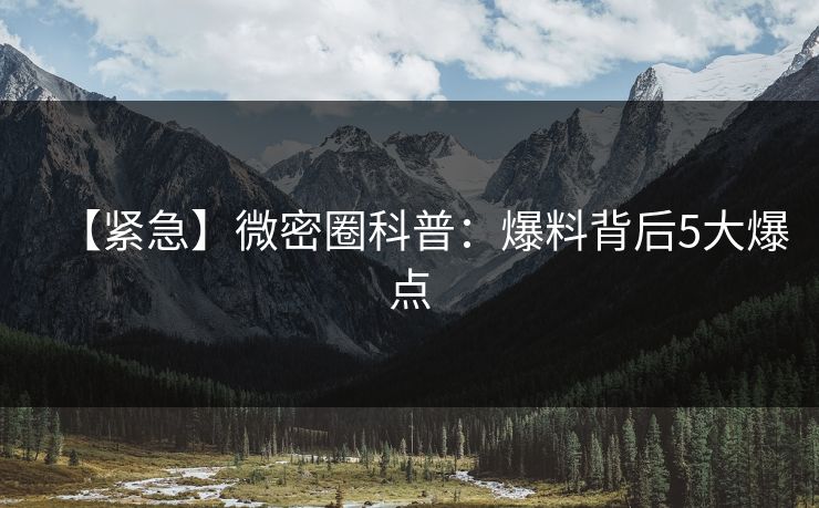 【紧急】微密圈科普：爆料背后5大爆点