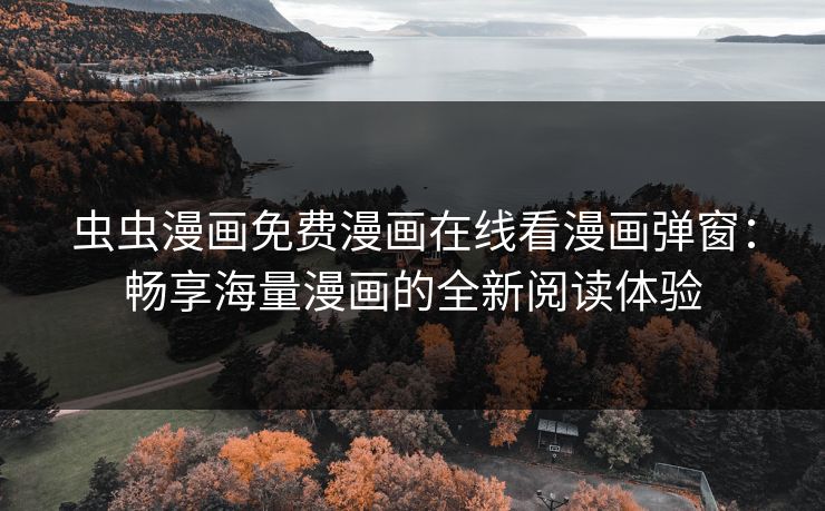 虫虫漫画免费漫画在线看漫画弹窗：畅享海量漫画的全新阅读体验